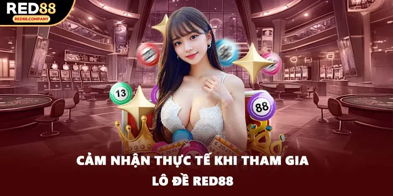 Cảm nhận thực tế khi tham gia lô đề RED88