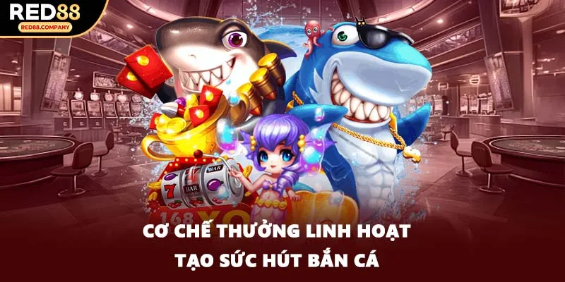 Cơ chế thưởng linh hoạt tạo sức hút bắn cá