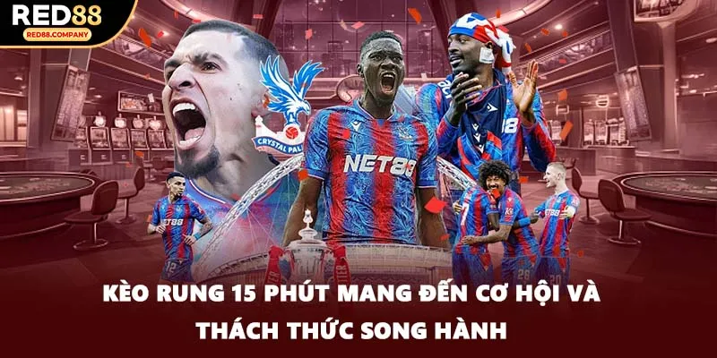 Kèo rung 15 phút mang đến cơ hội và thách thức song hành